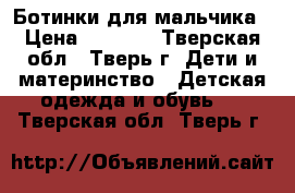 Ботинки для мальчика › Цена ­ 1 000 - Тверская обл., Тверь г. Дети и материнство » Детская одежда и обувь   . Тверская обл.,Тверь г.